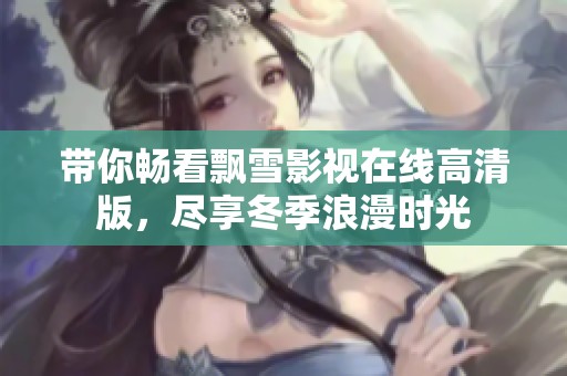 带你畅看飘雪影视在线高清版，尽享冬季浪漫时光