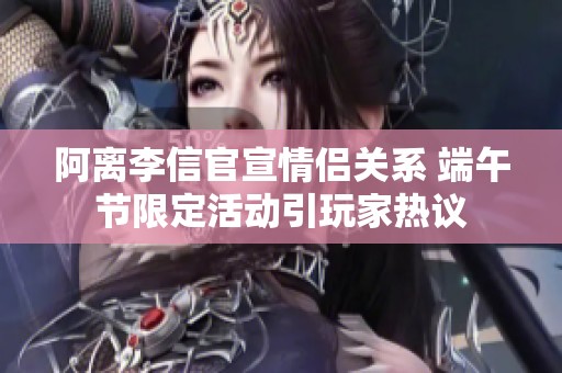 阿离李信官宣情侣关系 端午节限定活动引玩家热议