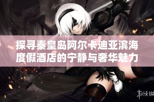 探寻秦皇岛阿尔卡迪亚滨海度假酒店的宁静与奢华魅力