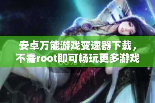 安卓万能游戏变速器下载，不需root即可畅玩更多游戏
