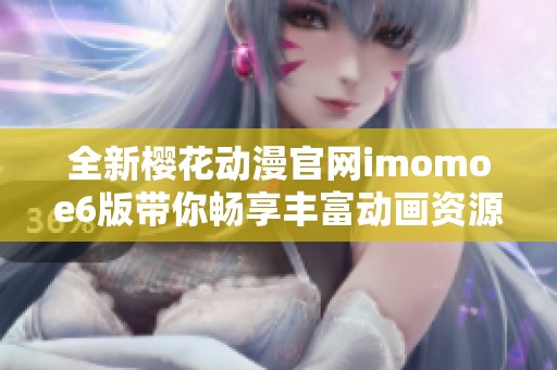 全新樱花动漫官网imomoe6版带你畅享丰富动画资源