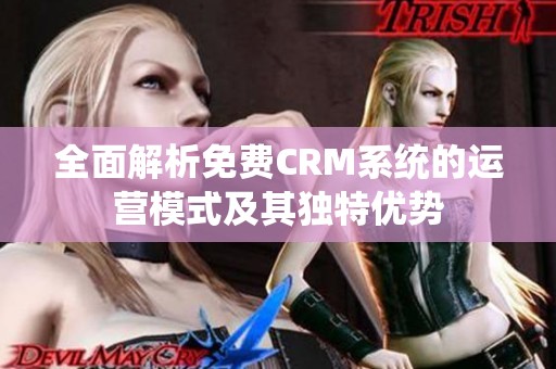 全面解析免费CRM系统的运营模式及其独特优势