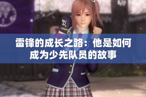 雷锋的成长之路：他是如何成为少先队员的故事