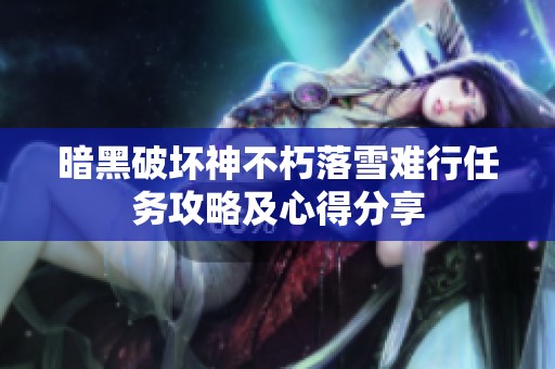 暗黑破坏神不朽落雪难行任务攻略及心得分享