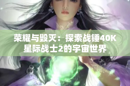 荣耀与毁灭：探索战锤40K星际战士2的宇宙世界