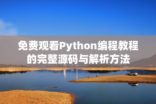 免费观看Python编程教程的完整源码与解析方法