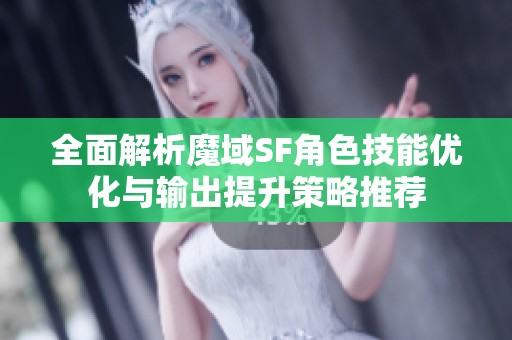 全面解析魔域SF角色技能优化与输出提升策略推荐