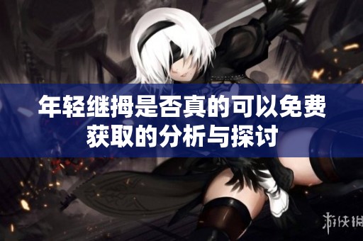 年轻继拇是否真的可以免费获取的分析与探讨