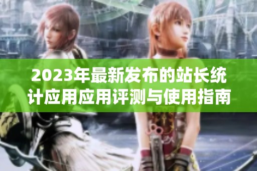 2023年最新发布的站长统计应用应用评测与使用指南