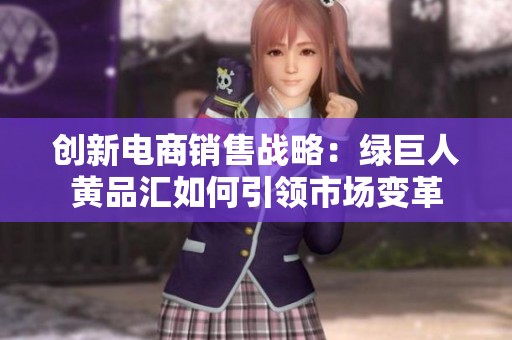 创新电商销售战略：绿巨人黄品汇如何引领市场变革
