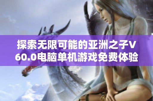 探索无限可能的亚洲之子V60.0电脑单机游戏免费体验下载