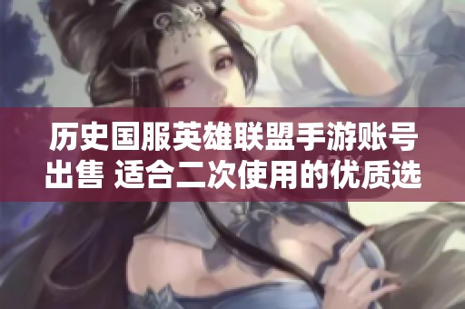 历史国服英雄联盟手游账号出售 适合二次使用的优质选择