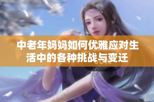 中老年妈妈如何优雅应对生活中的各种挑战与变迁