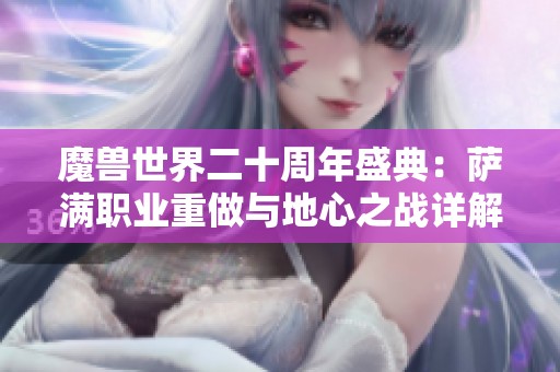 魔兽世界二十周年盛典：萨满职业重做与地心之战详解