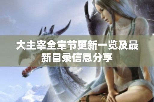 大主宰全章节更新一览及最新目录信息分享