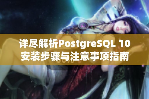 详尽解析PostgreSQL 10安装步骤与注意事项指南