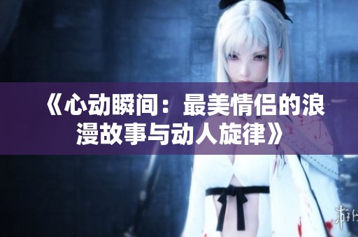 《心动瞬间：最美情侣的浪漫故事与动人旋律》