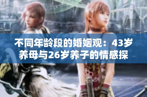 不同年龄段的婚姻观：43岁养母与26岁养子的情感探索