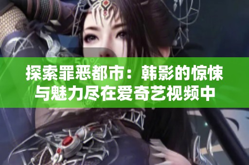 探索罪恶都市：韩影的惊悚与魅力尽在爱奇艺视频中