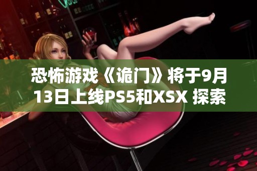 恐怖游戏《诡门》将于9月13日上线PS5和XSX 探索平行世界的惊悚旅程