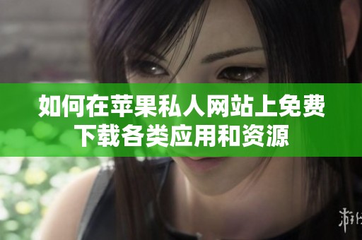 如何在苹果私人网站上免费下载各类应用和资源