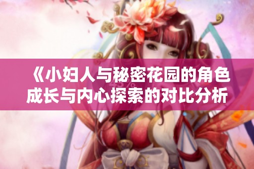 《小妇人与秘密花园的角色成长与内心探索的对比分析》