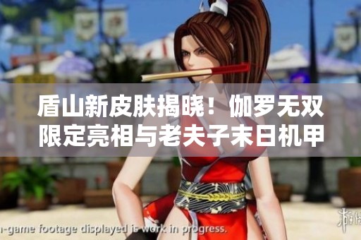 盾山新皮肤揭晓！伽罗无双限定亮相与老夫子末日机甲重磅上线