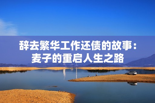 辞去繁华工作还债的故事：麦子的重启人生之路