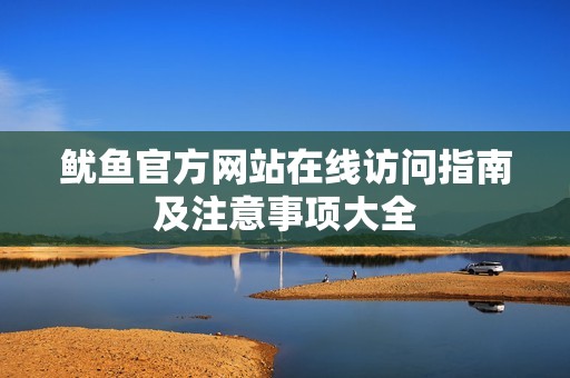 鱿鱼官方网站在线访问指南及注意事项大全