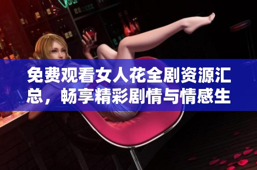 免费观看女人花全剧资源汇总，畅享精彩剧情与情感生活