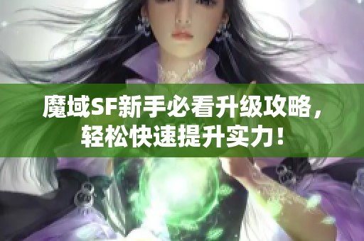 魔域SF新手必看升级攻略，轻松快速提升实力！