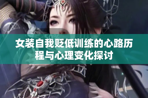女装自我贬低训练的心路历程与心理变化探讨