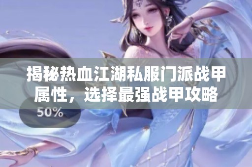 揭秘热血江湖私服门派战甲属性，选择最强战甲攻略