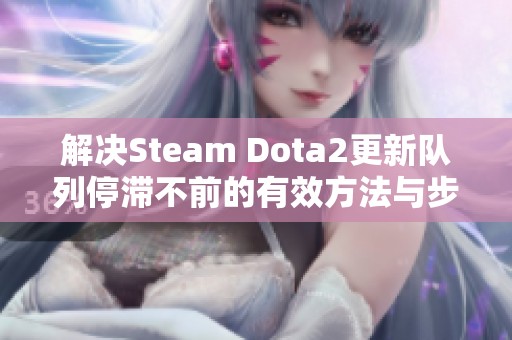 解决Steam Dota2更新队列停滞不前的有效方法与步骤