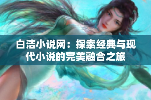 白洁小说网：探索经典与现代小说的完美融合之旅