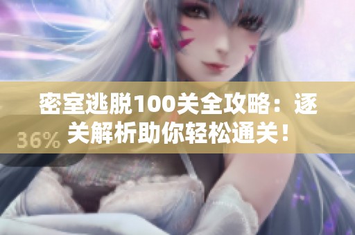 密室逃脱100关全攻略：逐关解析助你轻松通关！