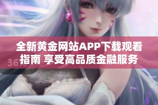 全新黄金网站APP下载观看指南 享受高品质金融服务