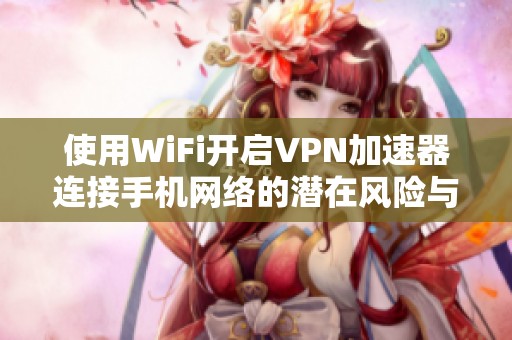 使用WiFi开启VPN加速器连接手机网络的潜在风险与问题
