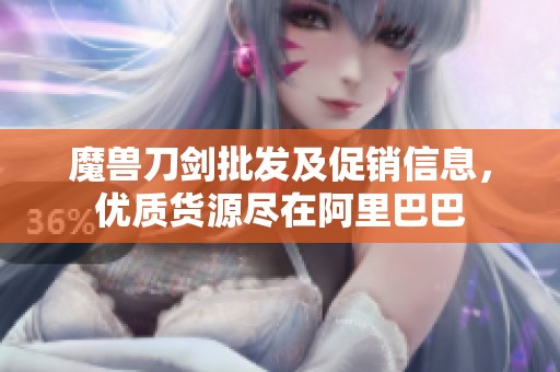 魔兽刀剑批发及促销信息，优质货源尽在阿里巴巴