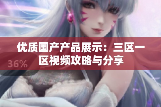 优质国产产品展示：三区一区视频攻略与分享
