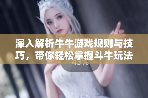 深入解析牛牛游戏规则与技巧，带你轻松掌握斗牛玩法