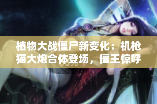 植物大战僵尸新变化：机枪猫大炮合体登场，僵王惊呼！