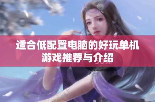 适合低配置电脑的好玩单机游戏推荐与介绍