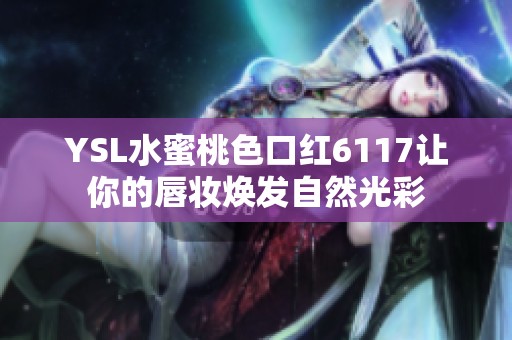 YSL水蜜桃色口红6117让你的唇妆焕发自然光彩