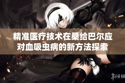 精准医疗技术在桑给巴尔应对血吸虫病的新方法探索