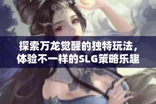 探索万龙觉醒的独特玩法，体验不一样的SLG策略乐趣