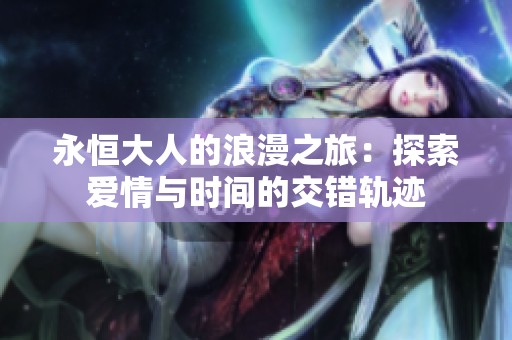 永恒大人的浪漫之旅：探索爱情与时间的交错轨迹