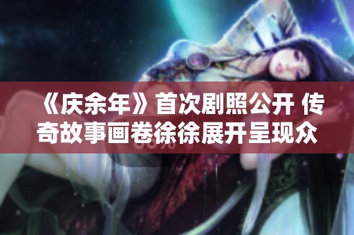 《庆余年》首次剧照公开 传奇故事画卷徐徐展开呈现众生百态