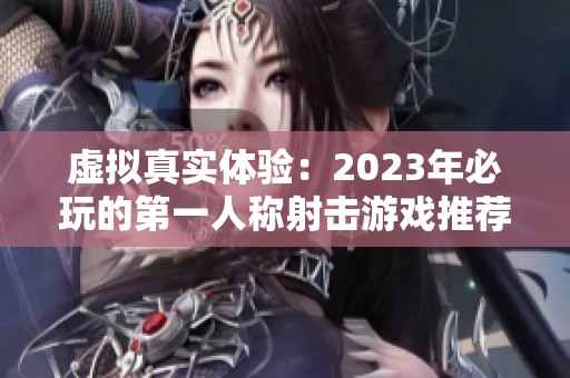 虚拟真实体验：2023年必玩的第一人称射击游戏推荐