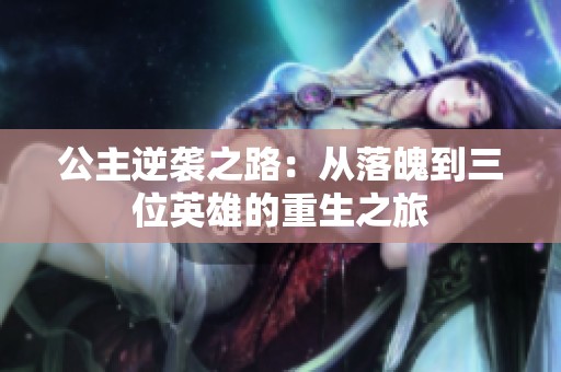 公主逆袭之路：从落魄到三位英雄的重生之旅